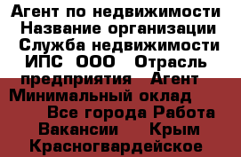 Агент по недвижимости › Название организации ­ Служба недвижимости ИПС, ООО › Отрасль предприятия ­ Агент › Минимальный оклад ­ 60 000 - Все города Работа » Вакансии   . Крым,Красногвардейское